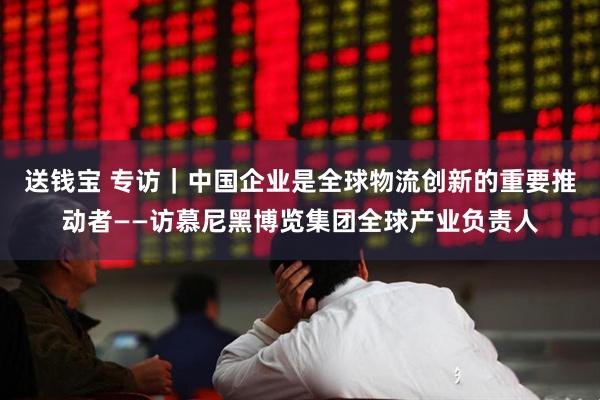 送钱宝 专访｜中国企业是全球物流创新的重要推动者——访慕尼黑博览集团全球产业负责人