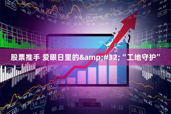 股票推手 爱眼日里的&#32;“工地守护”