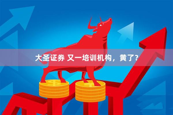 大圣证券 又一培训机构，黄了？