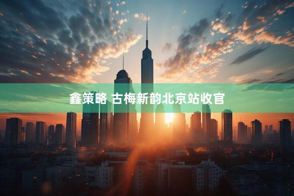 鑫策略 古梅新韵北京站收官
