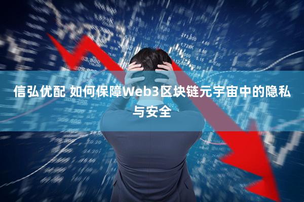 信弘优配 如何保障Web3区块链元宇宙中的隐私与安全