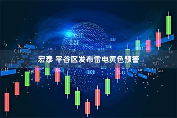 宏泰 平谷区发布雷电黄色预警