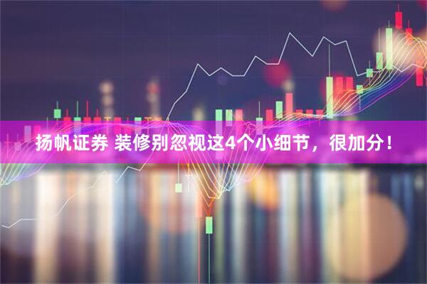 扬帆证券 装修别忽视这4个小细节，很加分！