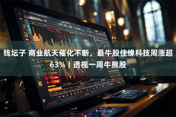 钱坛子 商业航天催化不断，最牛股佳缘科技周涨超63%丨透视一周牛熊股
