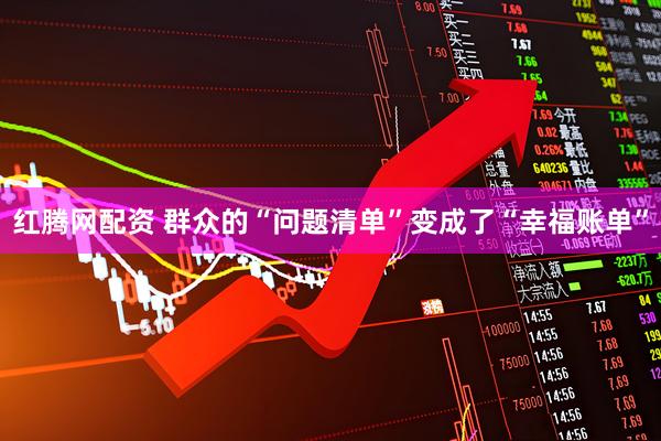 红腾网配资 群众的“问题清单”变成了“幸福账单”