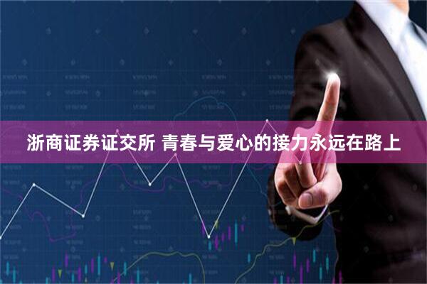 浙商证券证交所 青春与爱心的接力永远在路上