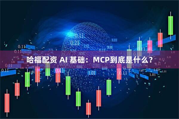 哈福配资 AI 基础：MCP到底是什么？