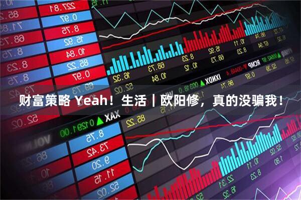 财富策略 Yeah！生活｜欧阳修，真的没骗我！
