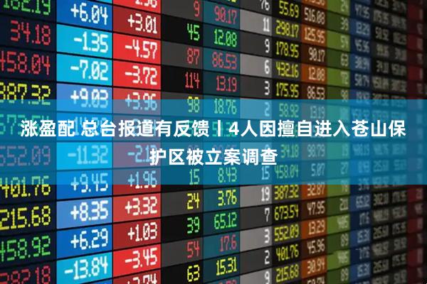 涨盈配 总台报道有反馈丨4人因擅自进入苍山保护区被立案调查