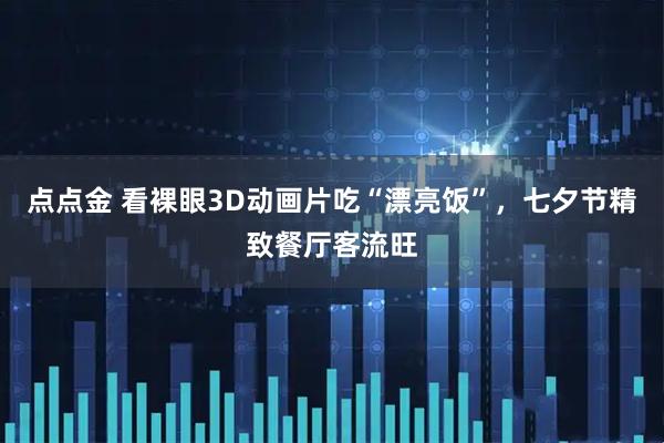 点点金 看裸眼3D动画片吃“漂亮饭”，七夕节精致餐厅客流旺