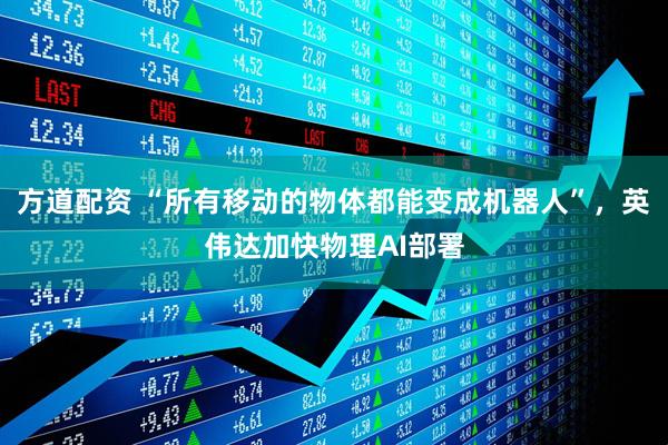 方道配资 “所有移动的物体都能变成机器人”，英伟达加快物理AI部署