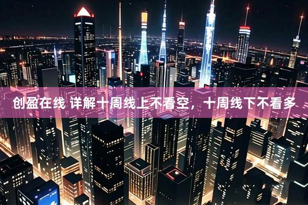 创盈在线 详解十周线上不看空，十周线下不看多