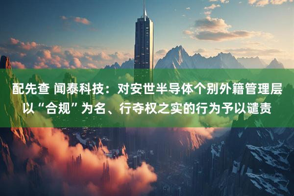 配先查 闻泰科技：对安世半导体个别外籍管理层以“合规”为名、行夺权之实的行为予以谴责